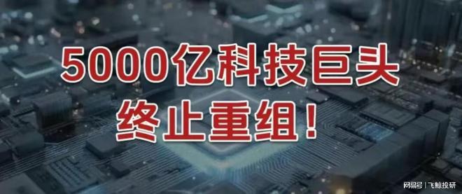 刚刚,5000亿科技巨头,终止重组! 刚刚,5000亿科技巨头,终止重组!