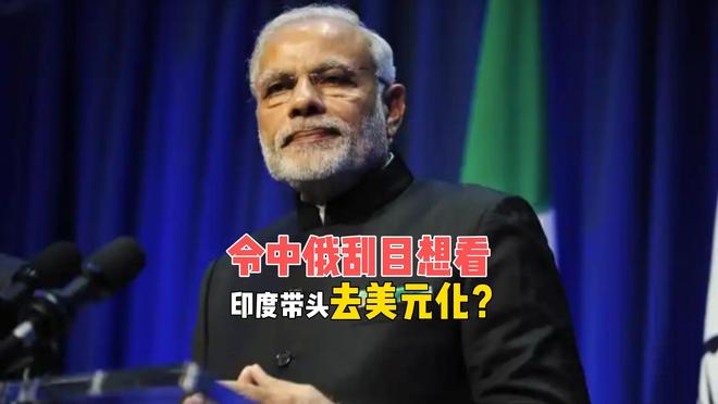 印度令中俄刮目相看,带头金砖去美元化,莫迪180度大转弯?